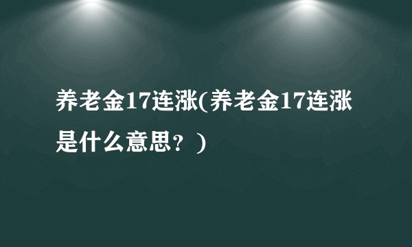养老金17连涨(养老金17连涨是什么意思？)