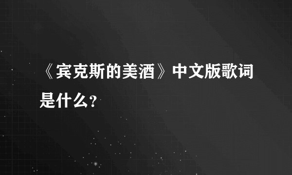 《宾克斯的美酒》中文版歌词是什么？