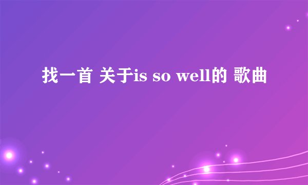找一首 关于is so well的 歌曲