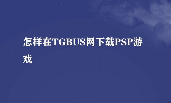 怎样在TGBUS网下载PSP游戏