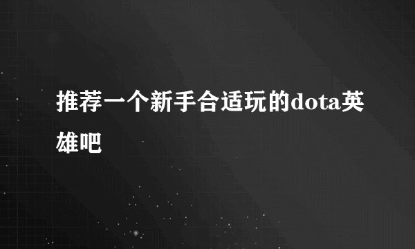 推荐一个新手合适玩的dota英雄吧