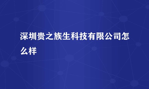 深圳贵之族生科技有限公司怎么样