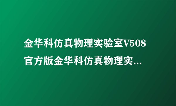 金华科仿真物理实验室V508官方版金华科仿真物理实验室V508官方版功能简介