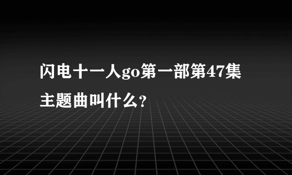 闪电十一人go第一部第47集主题曲叫什么？