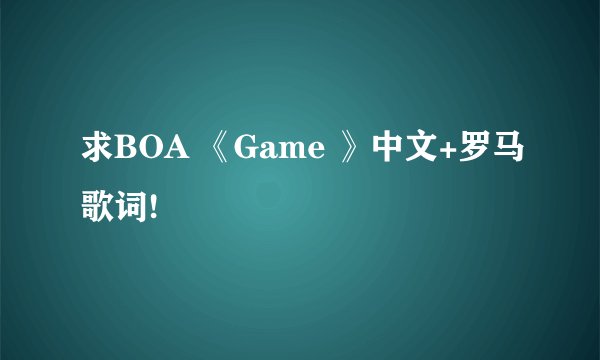 求BOA 《Game 》中文+罗马歌词!