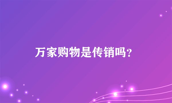 万家购物是传销吗？