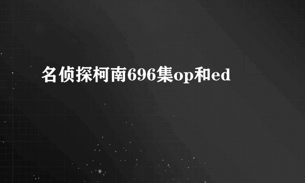 名侦探柯南696集op和ed