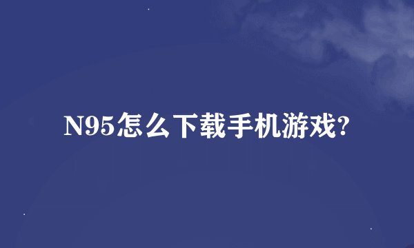 N95怎么下载手机游戏?