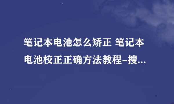 笔记本电池怎么矫正 笔记本电池校正正确方法教程-搜狗输入法