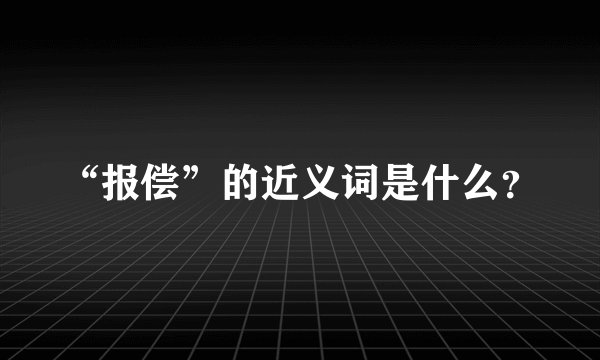 “报偿”的近义词是什么？