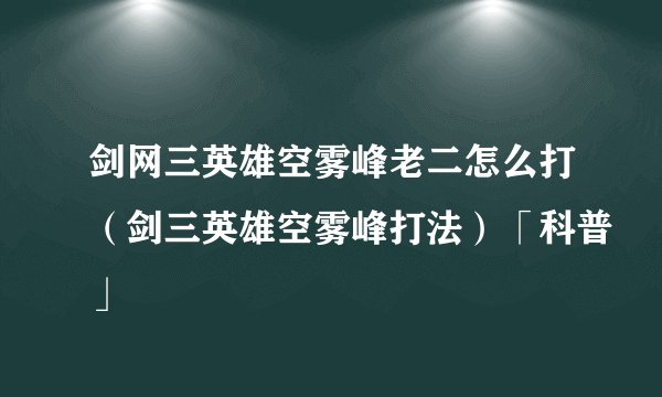 剑网三英雄空雾峰老二怎么打（剑三英雄空雾峰打法）「科普」