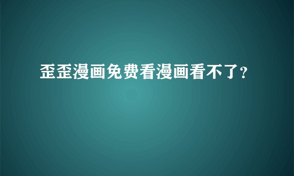 歪歪漫画免费看漫画看不了？