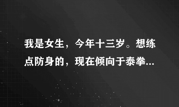 我是女生，今年十三岁。想练点防身的，现在倾向于泰拳和散打。但网上很多都说泰拳伤身而且还会使身材走形