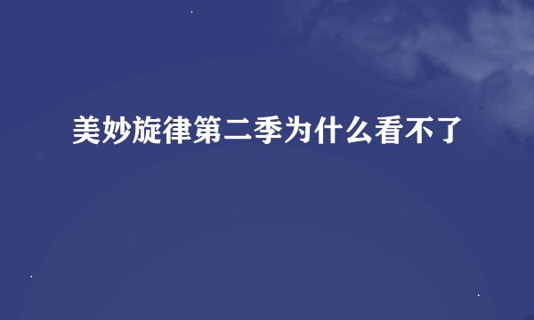 美妙旋律第二季为什么看不了