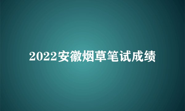 2022安徽烟草笔试成绩