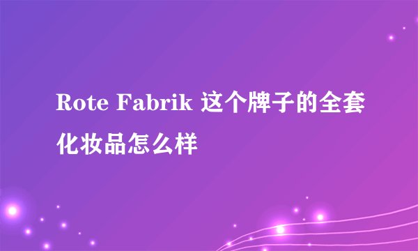 Rote Fabrik 这个牌子的全套化妆品怎么样