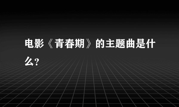 电影《青春期》的主题曲是什么？