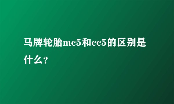 马牌轮胎mc5和cc5的区别是什么？