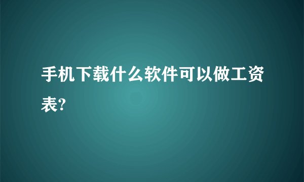 手机下载什么软件可以做工资表?