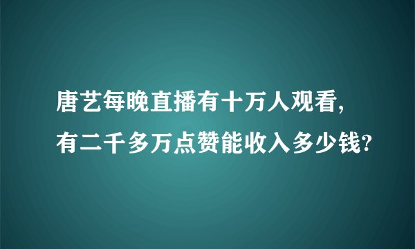 唐艺每晚直播有十万人观看,有二千多万点赞能收入多少钱?