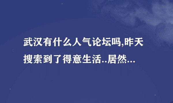 武汉有什么人气论坛吗,昨天搜索到了得意生活..居然要什么邀请码,