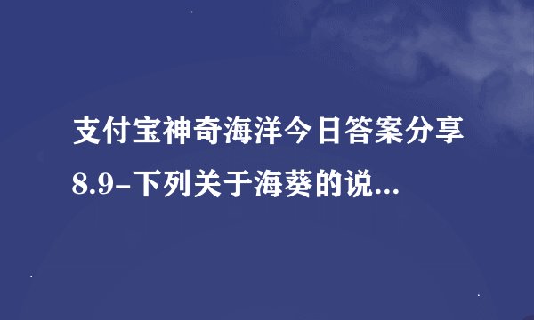 支付宝神奇海洋今日答案分享8.9-下列关于海葵的说法，正确的是？