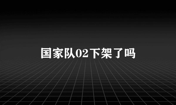 国家队02下架了吗