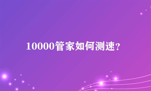10000管家如何测速？