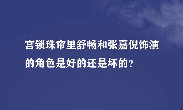 宫锁珠帘里舒畅和张嘉倪饰演的角色是好的还是坏的？