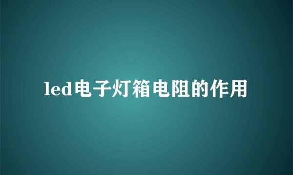 led电子灯箱电阻的作用
