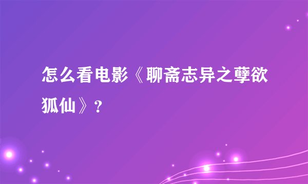 怎么看电影《聊斋志异之孽欲狐仙》？