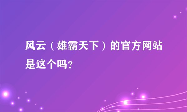 风云（雄霸天下）的官方网站是这个吗？