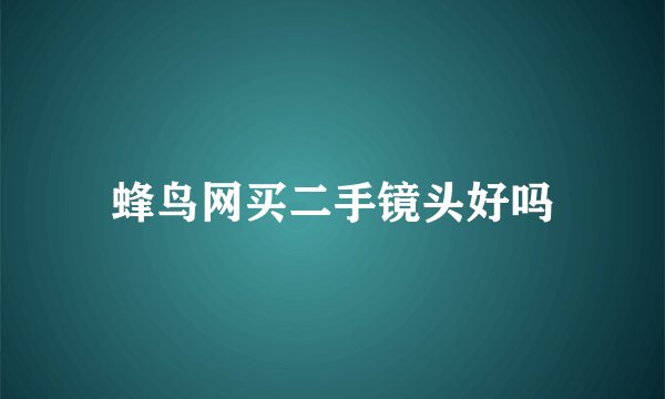 蜂鸟网买二手镜头好吗