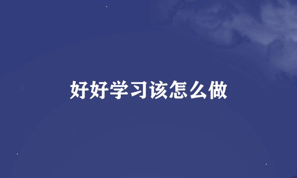 好好学习该怎么做