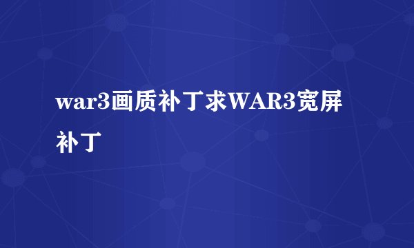 war3画质补丁求WAR3宽屏补丁