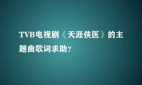 TVB电视剧《天涯侠医》的主题曲歌词求助？