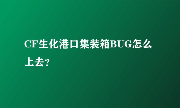 CF生化港口集装箱BUG怎么上去？