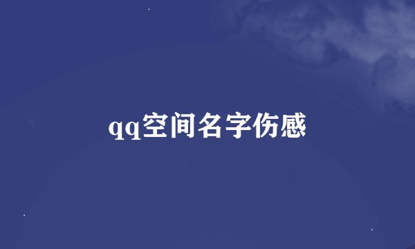 qq空间名字伤感