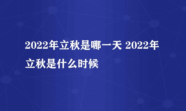 2022年立秋是哪一天 2022年立秋是什么时候