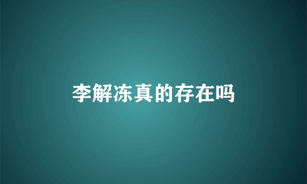 李解冻真的存在吗