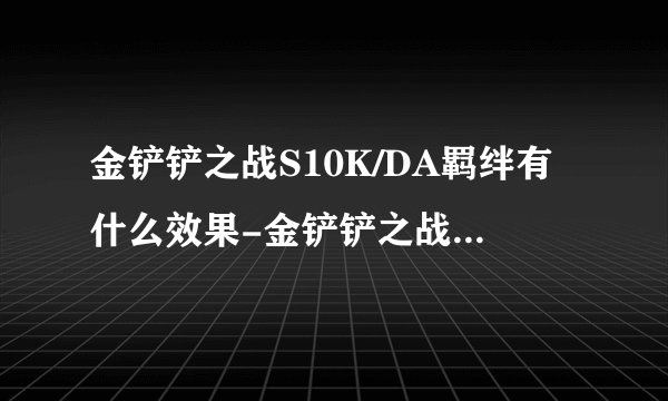 金铲铲之战S10K/DA羁绊有什么效果-金铲铲之战S10K/DA羁绊介绍