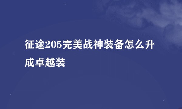 征途205完美战神装备怎么升成卓越装