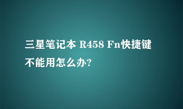 三星笔记本 R458 Fn快捷键不能用怎么办?