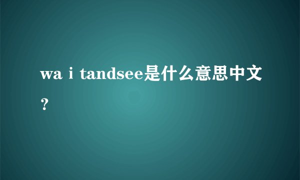 waⅰtandsee是什么意思中文？