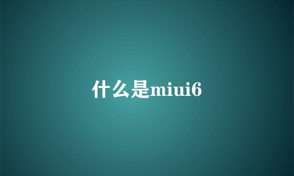 什么是miui6