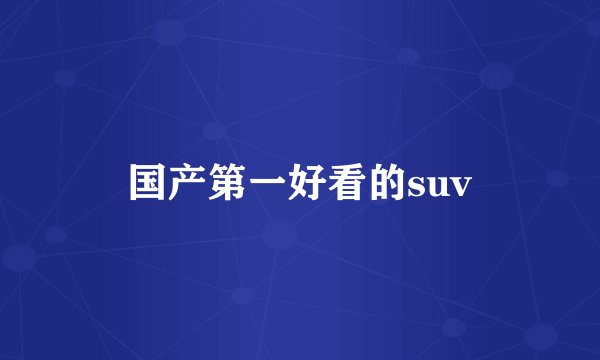 国产第一好看的suv