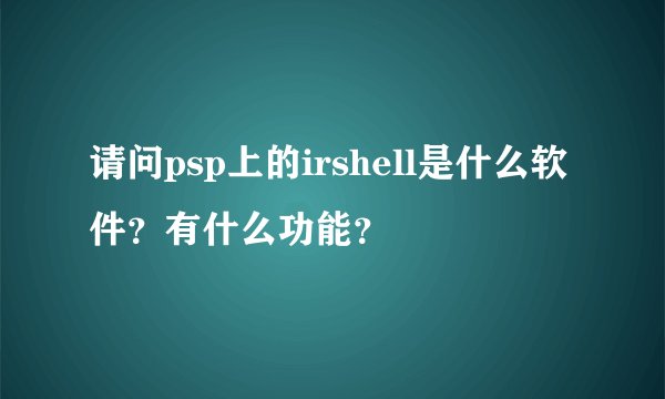 请问psp上的irshell是什么软件？有什么功能？