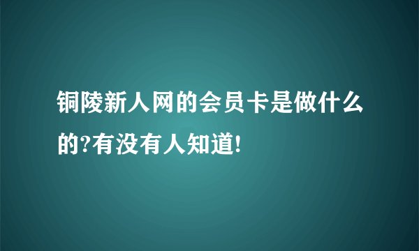 铜陵新人网的会员卡是做什么的?有没有人知道!