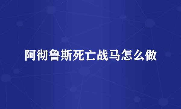 阿彻鲁斯死亡战马怎么做