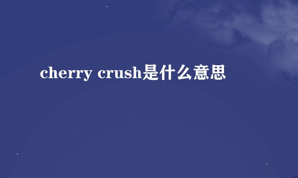 cherry crush是什么意思